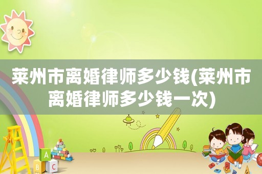 萊州市離婚律師多少錢(萊州市離婚律師多少錢一次)