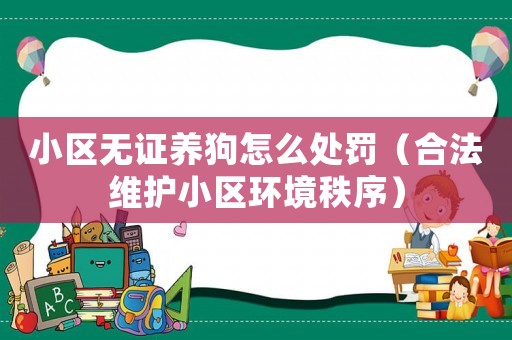 小區(qū)無(wú)證養(yǎng)狗怎么處罰（合法維護(hù)小區(qū)環(huán)境秩序）