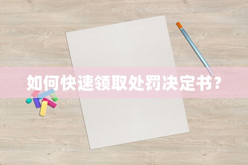 如何快速領(lǐng)取處罰決定書(shū)？