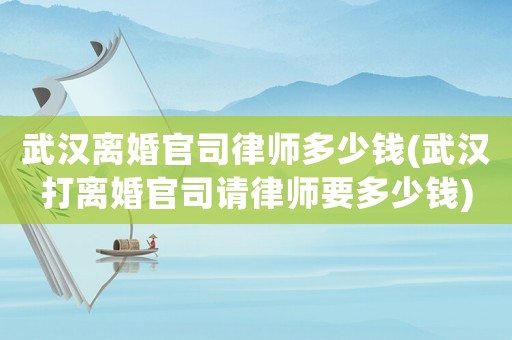 武漢離婚官司律師多少錢(qián)(武漢打離婚官司請(qǐng)律師要多少錢(qián))