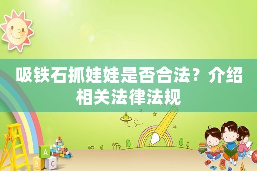 吸鐵石抓娃娃是否合法？介紹相關(guān)法律法規(guī)