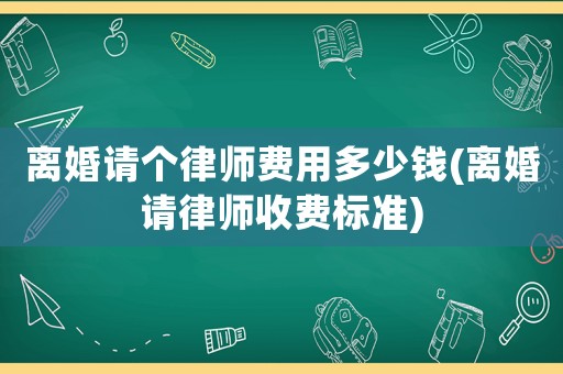 離婚請(qǐng)個(gè)律師費(fèi)用多少錢(qián)(離婚請(qǐng)律師收費(fèi)標(biāo)準(zhǔn))