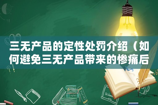 三無產品的定性處罰介紹（如何避免三無產品帶來的慘痛后果）