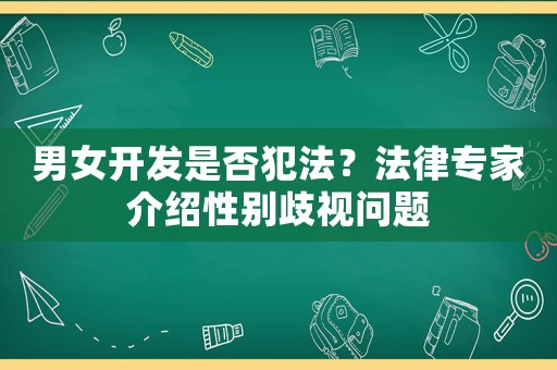 男女開發(fā)是否犯法？法律專家介紹性別歧視問題