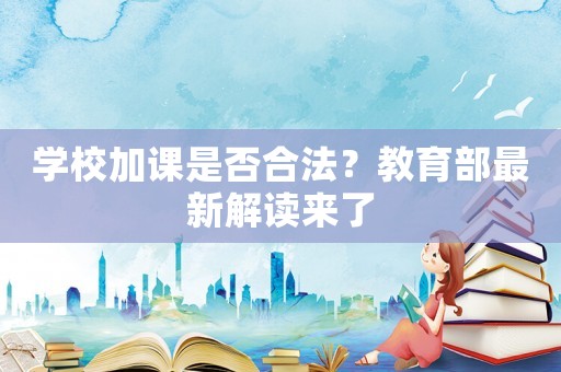 學(xué)校加課是否合法？教育部最新解讀來了