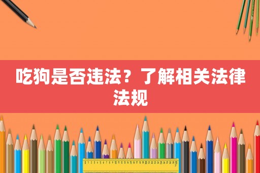 吃狗是否違法？了解相關(guān)法律法規(guī)