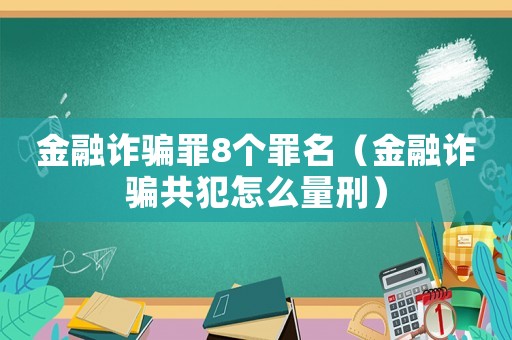 金融詐騙罪8個(gè)罪名（金融詐騙共犯怎么量刑）