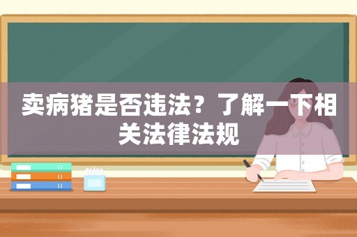 賣病豬是否違法？了解一下相關(guān)法律法規(guī)