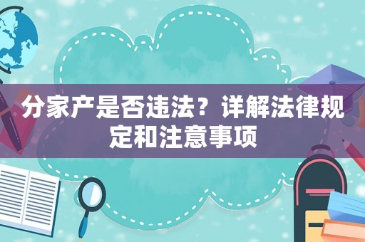 分家產(chǎn)是否違法？詳解法律規(guī)定和注意事項(xiàng)