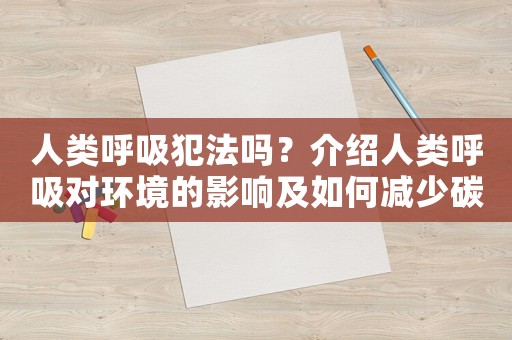 人類呼吸犯法嗎？介紹人類呼吸對環(huán)境的影響及如何減少碳排放