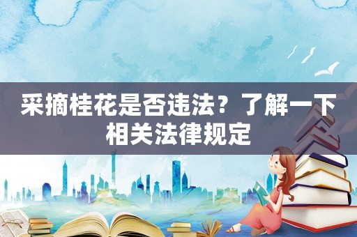 采摘桂花是否違法？了解一下相關(guān)法律規(guī)定