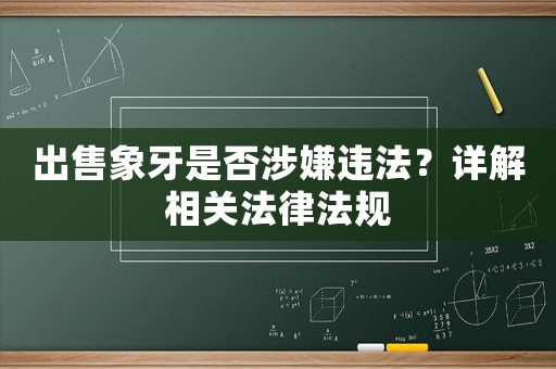 出售象牙是否涉嫌違法？詳解相關法律法規(guī)