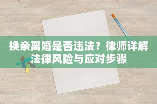 換親離婚是否違法？律師詳解法律風(fēng)險與應(yīng)對步驟