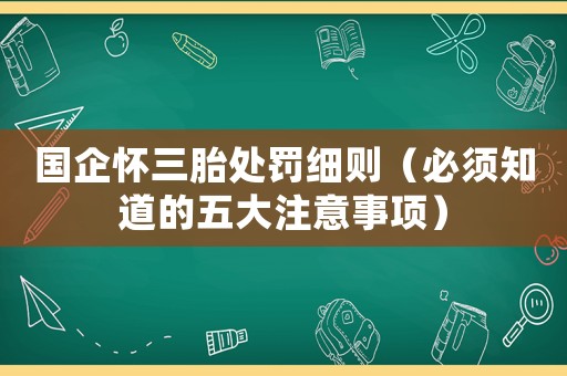國企懷三胎處罰細則（必須知道的五大注意事項）