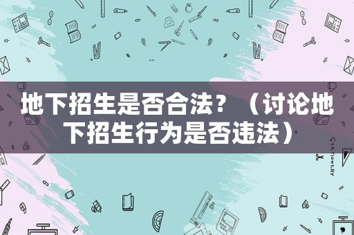 地下招生是否合法？（討論地下招生行為是否違法）