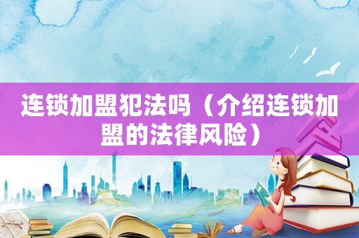 連鎖加盟犯法嗎（介紹連鎖加盟的法律風(fēng)險）