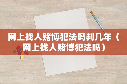 網(wǎng)上找人賭博犯法嗎判幾年（網(wǎng)上找人賭博犯法嗎）