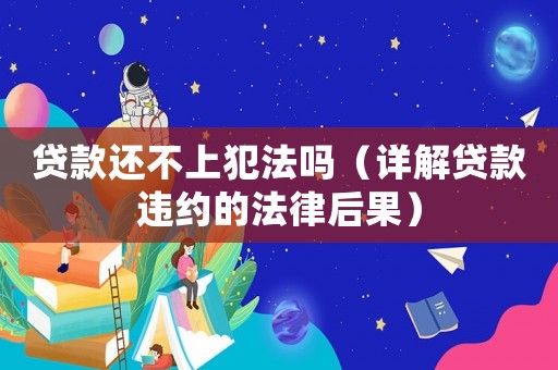 貸款還不上犯法嗎（詳解貸款違約的法律后果）