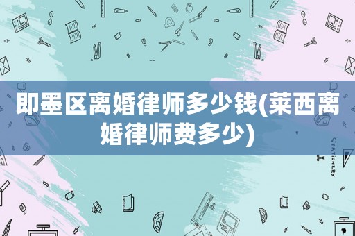 即墨區(qū)離婚律師多少錢(萊西離婚律師費(fèi)多少)