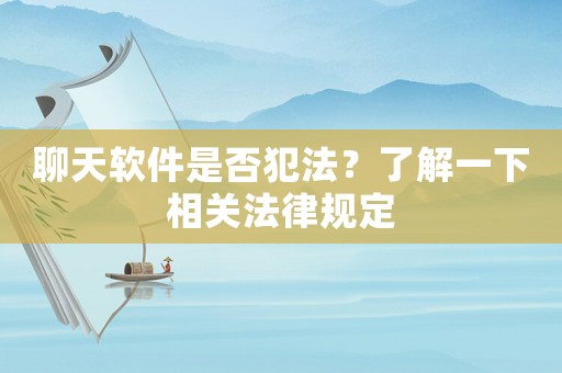聊天軟件是否犯法？了解一下相關(guān)法律規(guī)定