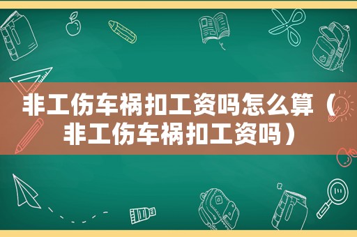 非工傷車(chē)禍扣工資嗎怎么算（非工傷車(chē)禍扣工資嗎）