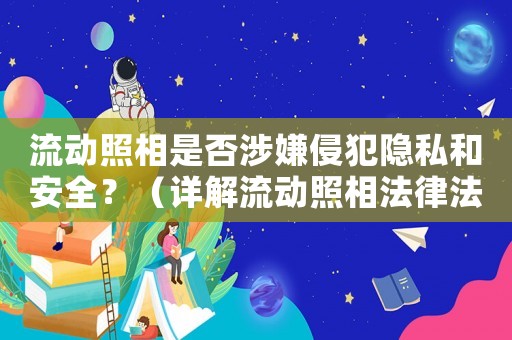 流動(dòng)照相是否涉嫌侵犯隱私和安全？（詳解流動(dòng)照相法律法規(guī)）