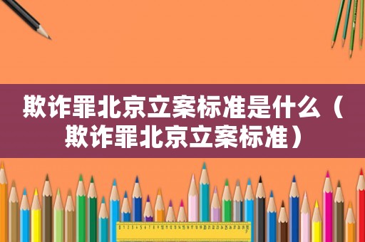欺詐罪北京立案標準是什么（欺詐罪北京立案標準）