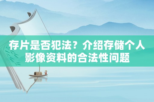 存片是否犯法？介紹存儲(chǔ)個(gè)人影像資料的合法性問題