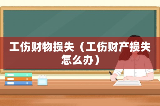 工傷財(cái)物損失（工傷財(cái)產(chǎn)損失怎么辦）