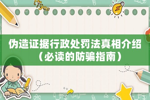 偽造證據(jù)行政處罰法真相介紹（必讀的防騙指南）