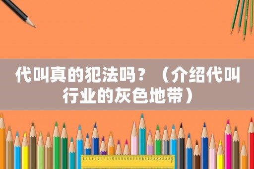 代叫真的犯法嗎？（介紹代叫行業(yè)的灰色地帶）