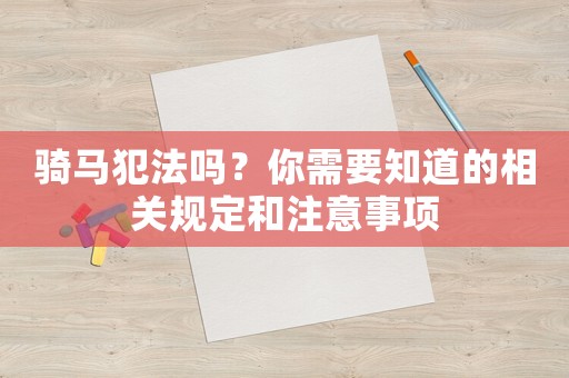騎馬犯法嗎？你需要知道的相關(guān)規(guī)定和注意事項