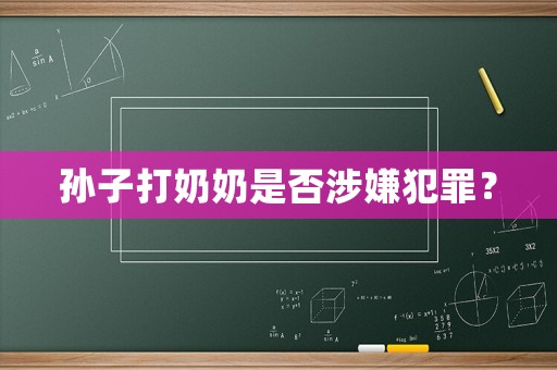孫子打奶奶是否涉嫌犯罪？
