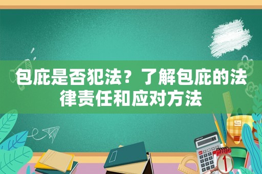 包庇是否犯法？了解包庇的法律責(zé)任和應(yīng)對(duì)方法