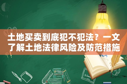 土地買賣到底犯不犯法？一文了解土地法律風(fēng)險(xiǎn)及防范措施