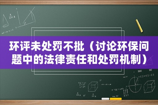 環(huán)評未處罰不批（討論環(huán)保問題中的法律責任和處罰機制）