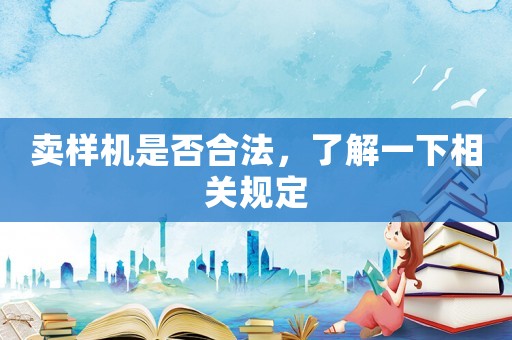 賣樣機(jī)是否合法，了解一下相關(guān)規(guī)定