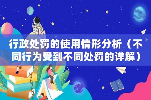 行政處罰的使用情形分析（不同行為受到不同處罰的詳解）