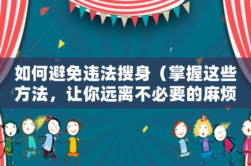 如何避免違法搜身（掌握這些方法，讓你遠(yuǎn)離不必要的麻煩）