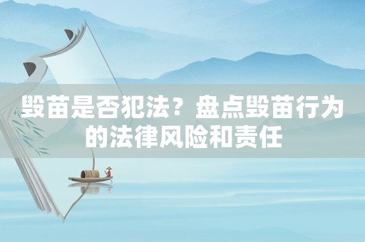 毀苗是否犯法？盤點毀苗行為的法律風(fēng)險和責(zé)任