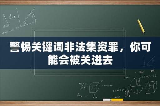 警惕關鍵詞非法集資罪，你可能會被關進去