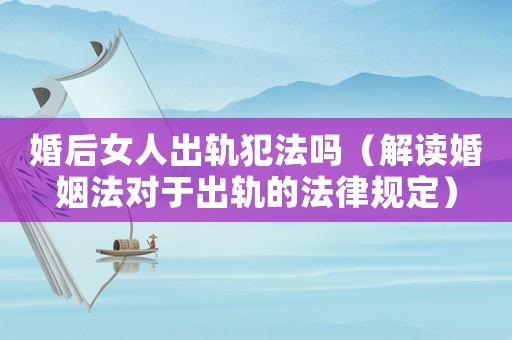 婚后女人出軌犯法嗎（解讀婚姻法對(duì)于出軌的法律規(guī)定）
