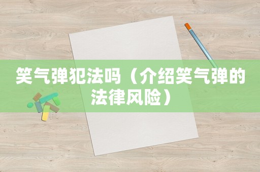 笑氣彈犯法嗎（介紹笑氣彈的法律風險）