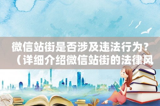 微信站街是否涉及違法行為？（詳細介紹微信站街的法律風險）