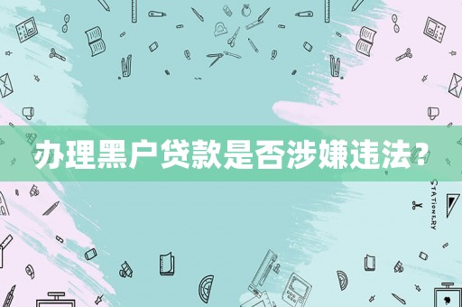辦理黑戶貸款是否涉嫌違法？