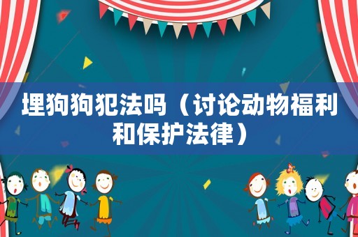 埋狗狗犯法嗎（討論動物福利和保護法律）