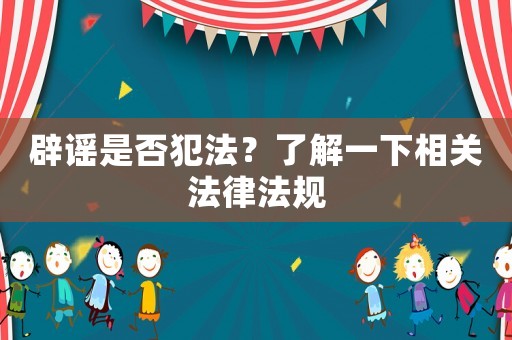 辟謠是否犯法？了解一下相關(guān)法律法規(guī)
