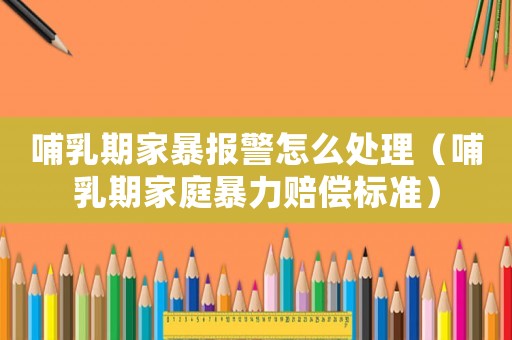 哺乳期家暴報(bào)警怎么處理（哺乳期家庭暴力賠償標(biāo)準(zhǔn)）