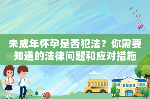未成年懷孕是否犯法？你需要知道的法律問題和應(yīng)對措施