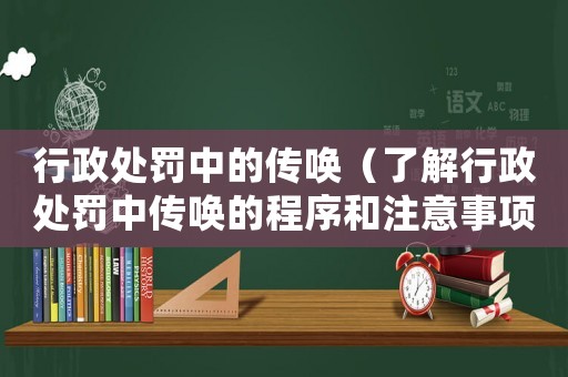 行政處罰中的傳喚（了解行政處罰中傳喚的程序和注意事項(xiàng)）
